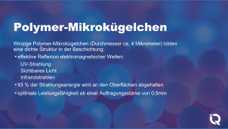 Polymer-Mikrokgelchen Winzige Polymer-Mikrokgelchen (Durchmesser ca. 4 Mikrometer) bilden eine dichte Struktur in der Beschichtung. effektive Reflexion elektromagnetischer Wellen: UV-Strahlung Sichtbares Licht Infrarotstrahlen 93 % der Strahlungsenergie wird an den Oberflchen abgehalten optimale Leistungsfhigkeit ab einer Auftragungsstrke von 0,5mm ●    ● ●