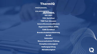 ThermIQ PRFUNGEN, ZULASSUNGEN,  ZERTIFIKATE CE-Zertifikat ISO 9001 TV Zertifikat TSR-Test (Gesamt- Solarreflexionskoeffizient) Hygienezertifikat (PZH) CAM-Zertifikat Brandschutzklassifizierung Bs1d0 Salznebel Wasseraufnahme-Prfung Dampfdurchlssigkeit Haftungsprfung Abriebfestigkeit
